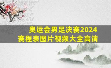 奥运会男足决赛2024赛程表图片视频大全高清