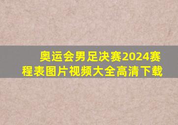 奥运会男足决赛2024赛程表图片视频大全高清下载