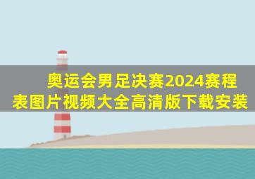 奥运会男足决赛2024赛程表图片视频大全高清版下载安装