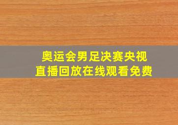 奥运会男足决赛央视直播回放在线观看免费