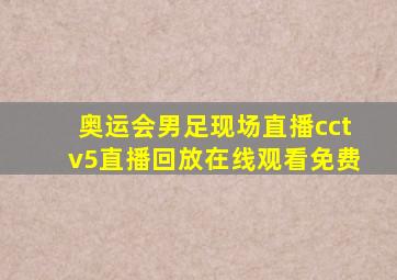 奥运会男足现场直播cctv5直播回放在线观看免费