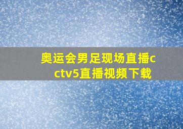 奥运会男足现场直播cctv5直播视频下载