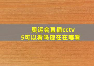 奥运会直播cctv5可以看吗现在在哪看