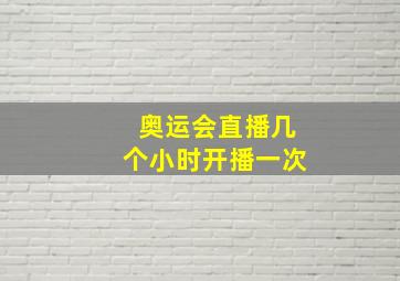 奥运会直播几个小时开播一次