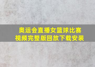 奥运会直播女篮球比赛视频完整版回放下载安装