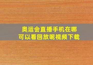 奥运会直播手机在哪可以看回放呢视频下载