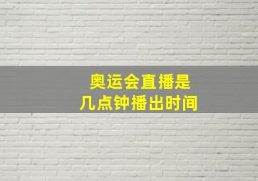 奥运会直播是几点钟播出时间