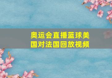 奥运会直播蓝球美国对法国回放视频