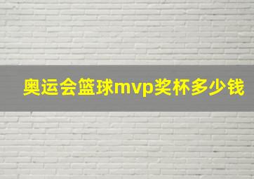 奥运会篮球mvp奖杯多少钱