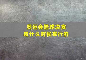 奥运会篮球决赛是什么时候举行的