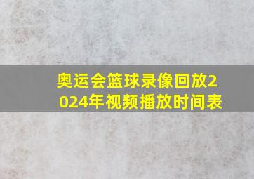 奥运会篮球录像回放2024年视频播放时间表