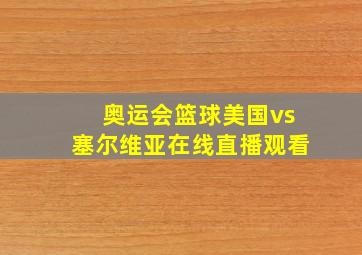 奥运会篮球美国vs塞尔维亚在线直播观看