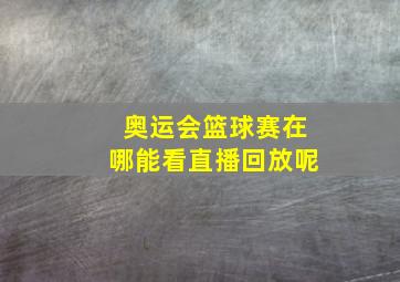 奥运会篮球赛在哪能看直播回放呢