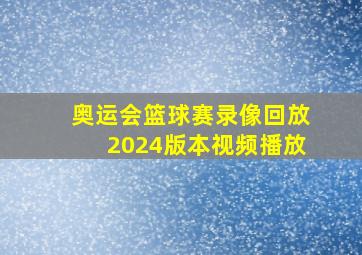 奥运会篮球赛录像回放2024版本视频播放