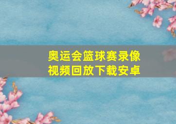 奥运会篮球赛录像视频回放下载安卓