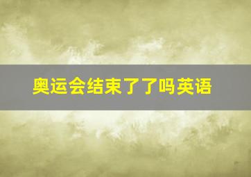 奥运会结束了了吗英语