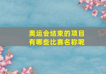 奥运会结束的项目有哪些比赛名称呢