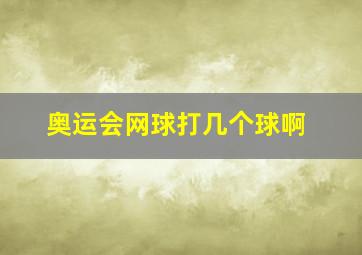 奥运会网球打几个球啊