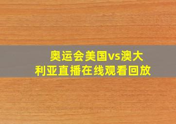 奥运会美国vs澳大利亚直播在线观看回放