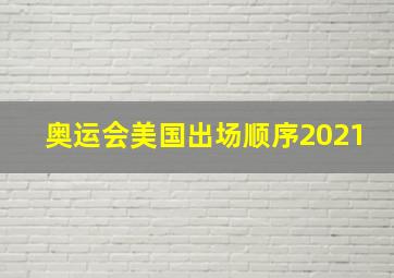 奥运会美国出场顺序2021