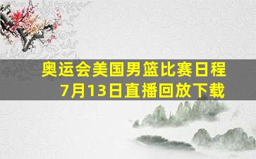 奥运会美国男篮比赛日程7月13日直播回放下载