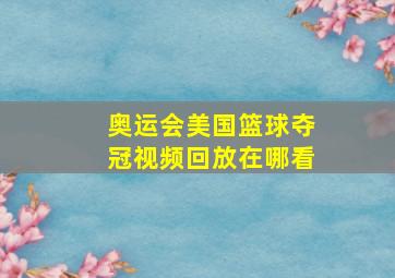 奥运会美国篮球夺冠视频回放在哪看