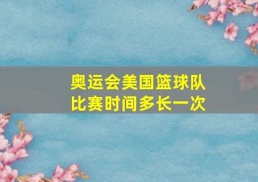 奥运会美国篮球队比赛时间多长一次