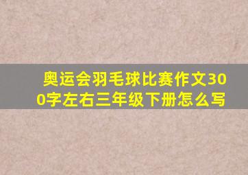 奥运会羽毛球比赛作文300字左右三年级下册怎么写