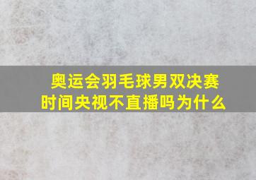 奥运会羽毛球男双决赛时间央视不直播吗为什么