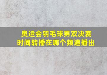 奥运会羽毛球男双决赛时间转播在哪个频道播出