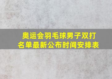 奥运会羽毛球男子双打名单最新公布时间安排表