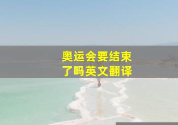 奥运会要结束了吗英文翻译