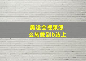 奥运会视频怎么转载到b站上