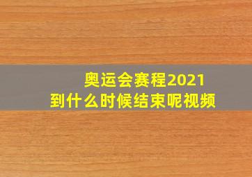 奥运会赛程2021到什么时候结束呢视频