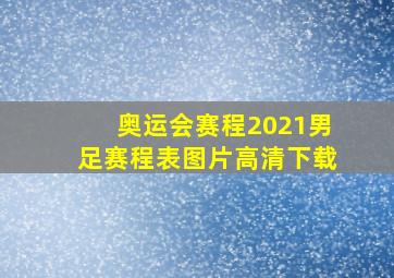 奥运会赛程2021男足赛程表图片高清下载