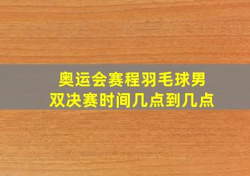 奥运会赛程羽毛球男双决赛时间几点到几点