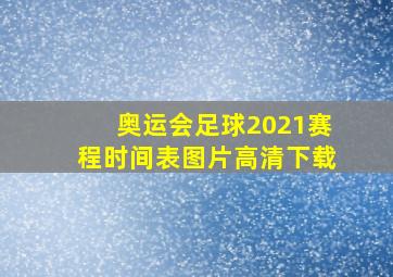 奥运会足球2021赛程时间表图片高清下载