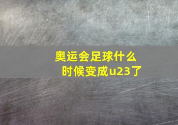 奥运会足球什么时候变成u23了