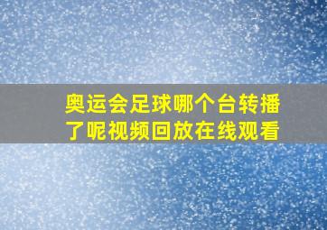 奥运会足球哪个台转播了呢视频回放在线观看