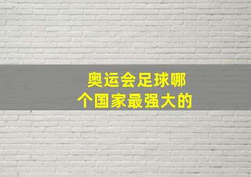 奥运会足球哪个国家最强大的