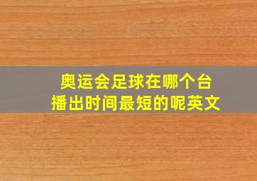 奥运会足球在哪个台播出时间最短的呢英文