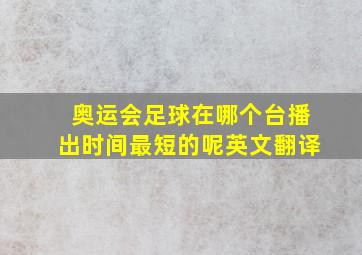 奥运会足球在哪个台播出时间最短的呢英文翻译