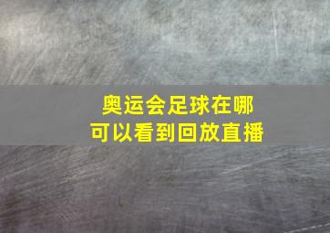 奥运会足球在哪可以看到回放直播