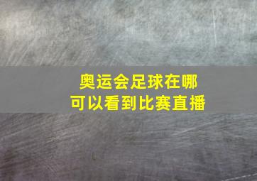 奥运会足球在哪可以看到比赛直播