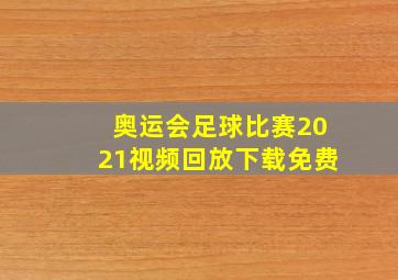 奥运会足球比赛2021视频回放下载免费