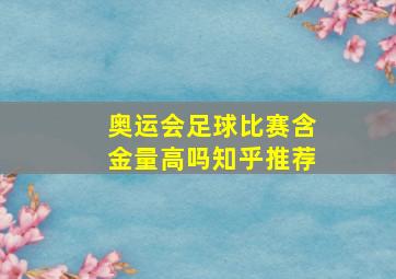 奥运会足球比赛含金量高吗知乎推荐