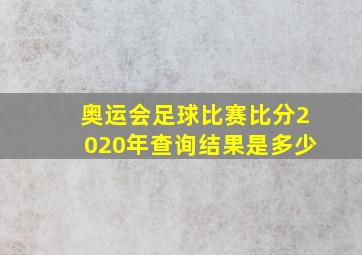 奥运会足球比赛比分2020年查询结果是多少