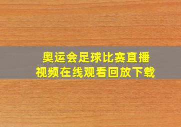 奥运会足球比赛直播视频在线观看回放下载