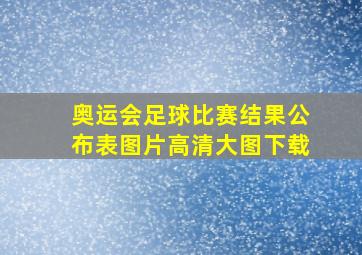 奥运会足球比赛结果公布表图片高清大图下载