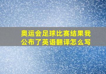 奥运会足球比赛结果我公布了英语翻译怎么写